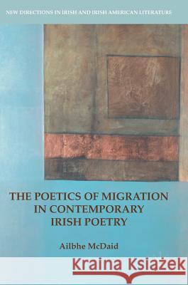 The Poetics of Migration in Contemporary Irish Poetry Ailbhe McDaid 9783319638041