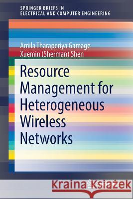 Resource Management for Heterogeneous Wireless Networks Amila Tharaperiya Gamage Xuemin (Sherman) Shen 9783319642673