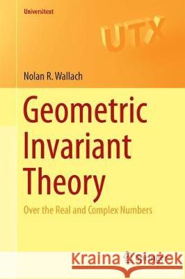 Geometric Invariant Theory: Over the Real and Complex Numbers Wallach, Nolan R. 9783319659053 Springer