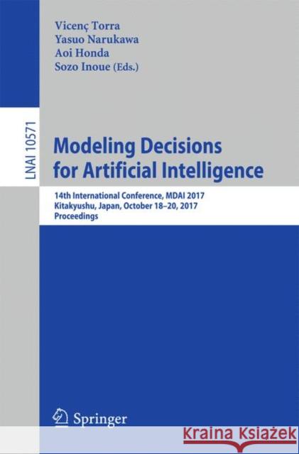 Modeling Decisions for Artificial Intelligence: 14th International Conference, Mdai 2017, Kitakyushu, Japan, October 18-20, 2017, Proceedings Torra, Vicenç 9783319674216