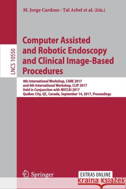 Computer Assisted and Robotic Endoscopy and Clinical Image-Based Procedures: 4th International Workshop, Care 2017, and 6th International Workshop, Cl Cardoso, M. Jorge 9783319675428 Springer