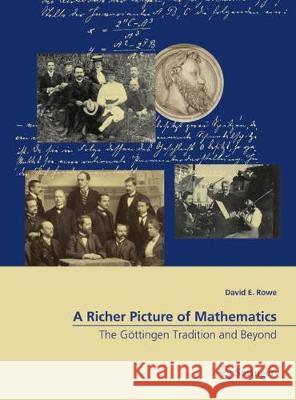 A Richer Picture of Mathematics: The Göttingen Tradition and Beyond Rowe, David E. 9783319678184 Springer