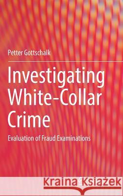 Investigating White-Collar Crime: Evaluation of Fraud Examinations Gottschalk, Petter 9783319689159