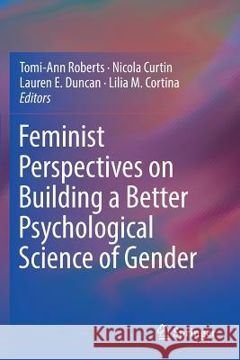 Feminist Perspectives on Building a Better Psychological Science of Gender Tomi-Ann Roberts Nicola Curtin Lauren E. Duncan 9783319689555