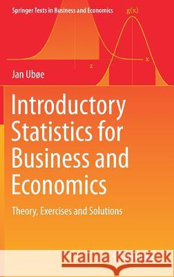 Introductory Statistics for Business and Economics: Theory, Exercises and Solutions Ubøe, Jan 9783319709352 Springer