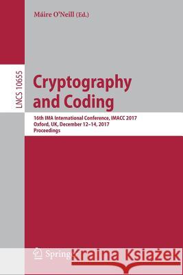 Cryptography and Coding: 16th Ima International Conference, Imacc 2017, Oxford, Uk, December 12-14, 2017, Proceedings O'Neill, Máire 9783319710440 Springer