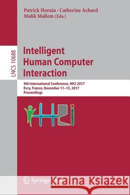 Intelligent Human Computer Interaction: 9th International Conference, IHCI 2017, Evry, France, December 11-13, 2017, Proceedings Patrick Horain, Catherine Achard, Malik Mallem 9783319720371