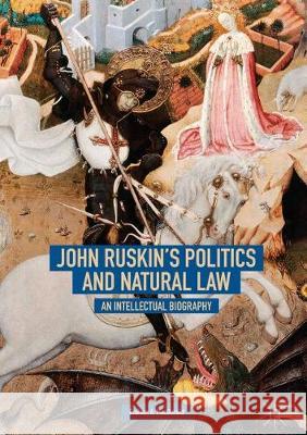 John Ruskin's Politics and Natural Law: An Intellectual Biography MacDonald, Graham A. 9783319722801