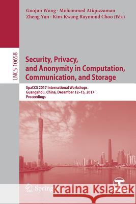 Security, Privacy, and Anonymity in Computation, Communication, and Storage: Spaccs 2017 International Workshops, Guangzhou, China, December 12-15, 20 Wang, Guojun 9783319723945 Springer