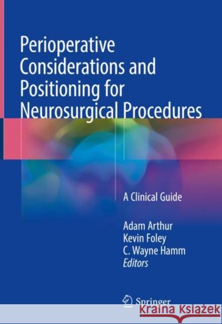 Perioperative Considerations and Positioning for Neurosurgical Procedures: A Clinical Guide Arthur, Adam 9783319726786