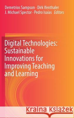 Digital Technologies: Sustainable Innovations for Improving Teaching and Learning Demetrios Sampson Dirk Ifenthaler J. Michael Spector 9783319734163