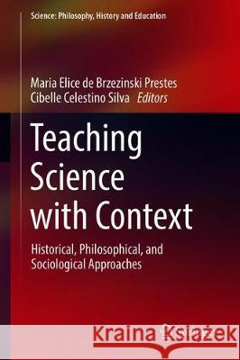 Teaching Science with Context: Historical, Philosophical, and Sociological Approaches Prestes, Maria Elice de Brzezinski 9783319740355
