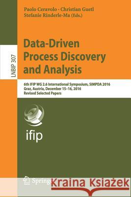 Data-Driven Process Discovery and Analysis: 6th Ifip Wg 2.6 International Symposium, Simpda 2016, Graz, Austria, December 15-16, 2016, Revised Selecte Ceravolo, Paolo 9783319741604