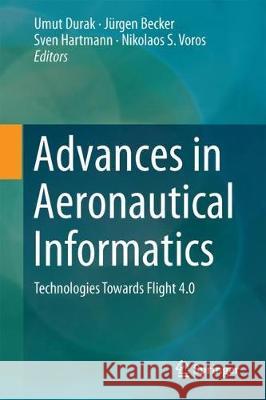 Advances in Aeronautical Informatics: Technologies Towards Flight 4.0 Durak, Umut 9783319750576