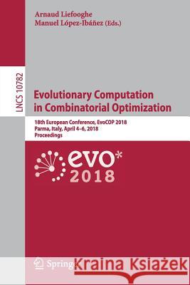 Evolutionary Computation in Combinatorial Optimization: 18th European Conference, Evocop 2018, Parma, Italy, April 4-6, 2018, Proceedings Liefooghe, Arnaud 9783319774480
