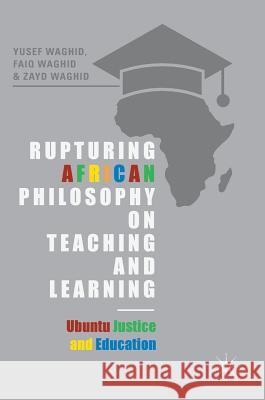 Rupturing African Philosophy on Teaching and Learning: Ubuntu Justice and Education Waghid, Yusef 9783319779492