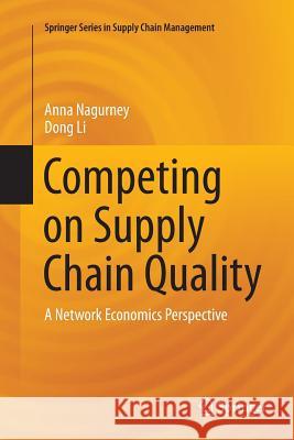 Competing on Supply Chain Quality: A Network Economics Perspective Nagurney, Anna 9783319797922
