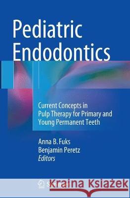 Pediatric Endodontics: Current Concepts in Pulp Therapy for Primary and Young PermanentTeeth Fuks, Anna 9783319801681 Springer