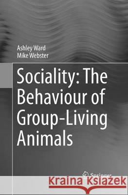 Sociality: The Behaviour of Group-Living Animals Ward, Ashley; Webster, Mike 9783319803807