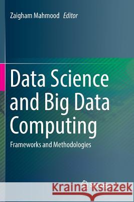 Data Science and Big Data Computing: Frameworks and Methodologies Mahmood, Zaigham 9783319811390