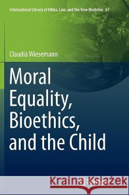 Moral Equality, Bioethics, and the Child Claudia Wiesemann 9783319812755