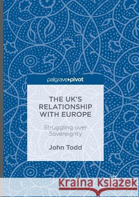 The Uk's Relationship with Europe: Struggling Over Sovereignty Todd, John 9783319815695