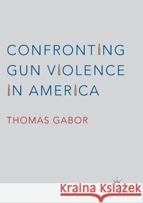 Confronting Gun Violence in America Gabor, Thomas 9783319815848 Palgrave Macmillan