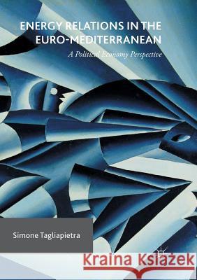 Energy Relations in the Euro-Mediterranean: A Political Economy Perspective Tagliapietra, Simone 9783319817279 Palgrave MacMillan