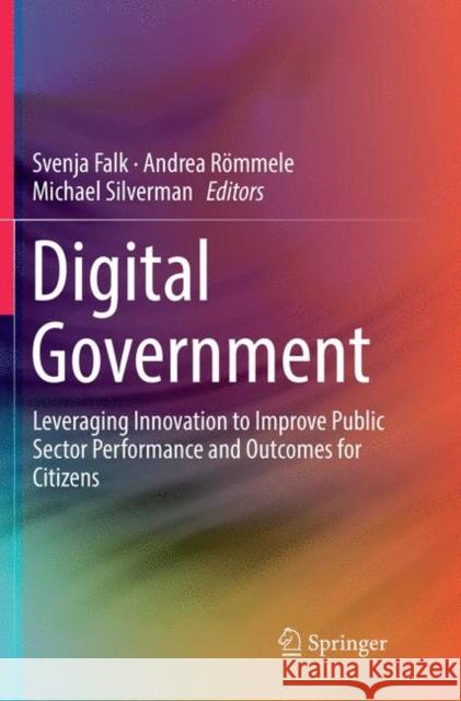Digital Government: Leveraging Innovation to Improve Public Sector Performance and Outcomes for Citizens Falk, Svenja 9783319817477 Springer