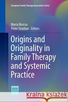Origins and Originality in Family Therapy and Systemic Practice Maria Borcsa Peter Stratton 9783319818085