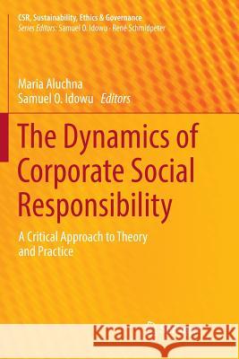 The Dynamics of Corporate Social Responsibility: A Critical Approach to Theory and Practice Aluchna, Maria 9783319818146 Springer