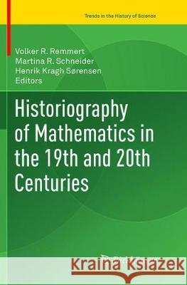 Historiography of Mathematics in the 19th and 20th Centuries Volker R. Remmert Martina R. Schneider Henrik Krag 9783319819310