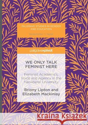 We Only Talk Feminist Here: Feminist Academics, Voice and Agency in the Neoliberal University Lipton, Briony 9783319820279