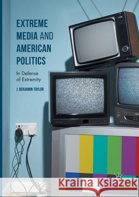Extreme Media and American Politics: In Defense of Extremity Taylor, J. Benjamin 9783319822877