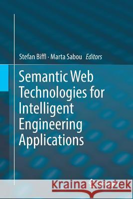 Semantic Web Technologies for Intelligent Engineering Applications Stefan Biffl Marta Sabou 9783319823676