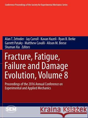 Fracture, Fatigue, Failure and Damage Evolution, Volume 8: Proceedings of the 2016 Annual Conference on Experimental and Applied Mechanics Zehnder, Alan T. 9783319825205