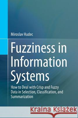 Fuzziness in Information Systems: How to Deal with Crisp and Fuzzy Data in Selection, Classification, and Summarization Hudec, Miroslav 9783319825984 Springer