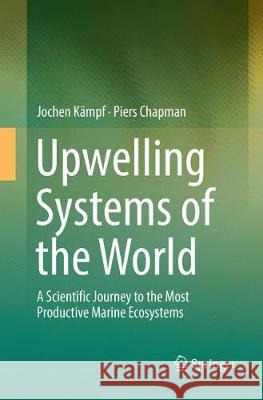 Upwelling Systems of the World: A Scientific Journey to the Most Productive Marine Ecosystems Kämpf, Jochen 9783319826004 Springer
