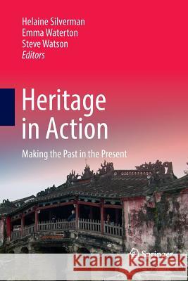 Heritage in Action: Making the Past in the Present Silverman, Helaine 9783319826851