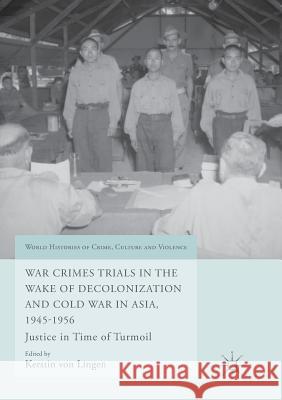 War Crimes Trials in the Wake of Decolonization and Cold War in Asia, 1945-1956: Justice in Time of Turmoil Von Lingen, Kerstin 9783319827100
