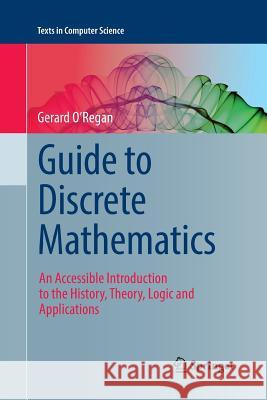 Guide to Discrete Mathematics: An Accessible Introduction to the History, Theory, Logic and Applications O'Regan, Gerard 9783319830803 Springer