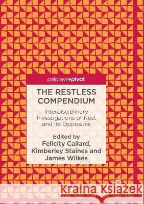The Restless Compendium: Interdisciplinary Investigations of Rest and Its Opposites Felicity Callard, Kimberley Staines, James Wilkes 9783319832531
