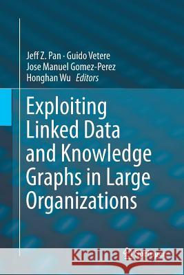 Exploiting Linked Data and Knowledge Graphs in Large Organisations Jeff Z. Pan Guido Vetere Jose Manuel Gomez-Perez 9783319833392 Springer