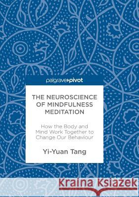 The Neuroscience of Mindfulness Meditation: How the Body and Mind Work Together to Change Our Behaviour Tang, Yi-Yuan 9783319834900