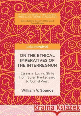 On the Ethical Imperatives of the Interregnum: Essays in Loving Strife from Soren Kierkegaard to Cornel West Spanos, William V. 9783319838465