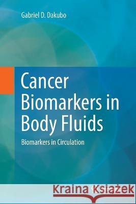 Cancer Biomarkers in Body Fluids: Biomarkers in Circulation Dakubo, Gabriel D. 9783319839219