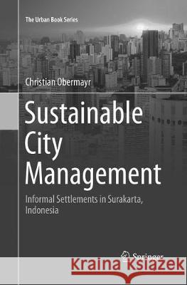 Sustainable City Management: Informal Settlements in Surakarta, Indonesia Obermayr, Christian 9783319841588 Springer