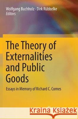 The Theory of Externalities and Public Goods: Essays in Memory of Richard C. Cornes Buchholz, Wolfgang 9783319841632