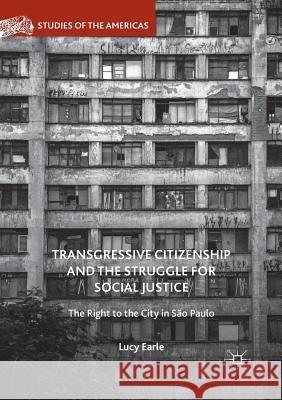 Transgressive Citizenship and the Struggle for Social Justice: The Right to the City in São Paulo Earle, Lucy 9783319846408 Palgrave Macmillan