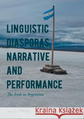 Linguistic Diasporas, Narrative and Performance: The Irish in Argentina O'Brien, Sarah 9783319846460 Palgrave MacMillan